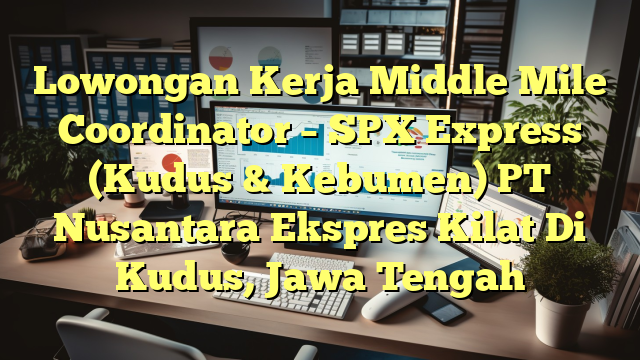 Lowongan Kerja Middle Mile Coordinator – SPX Express (Kudus & Kebumen) PT Nusantara Ekspres Kilat Di Kudus, Jawa Tengah